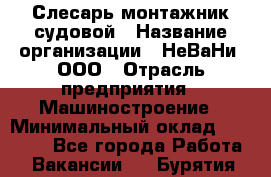 Слесарь-монтажник судовой › Название организации ­ НеВаНи, ООО › Отрасль предприятия ­ Машиностроение › Минимальный оклад ­ 70 000 - Все города Работа » Вакансии   . Бурятия респ.